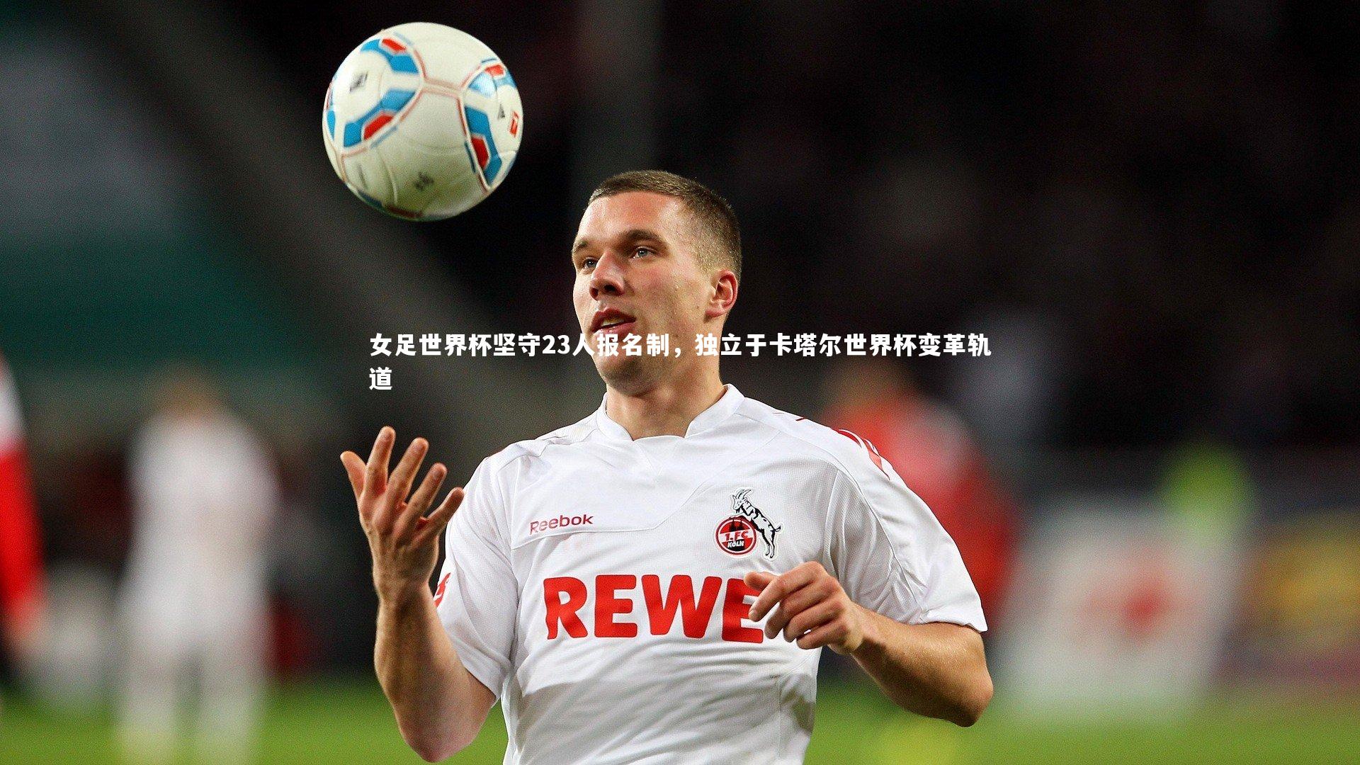 【壹号娱乐下载】女足世界杯坚守23人报名制，独立于卡塔尔世界杯变革轨道
