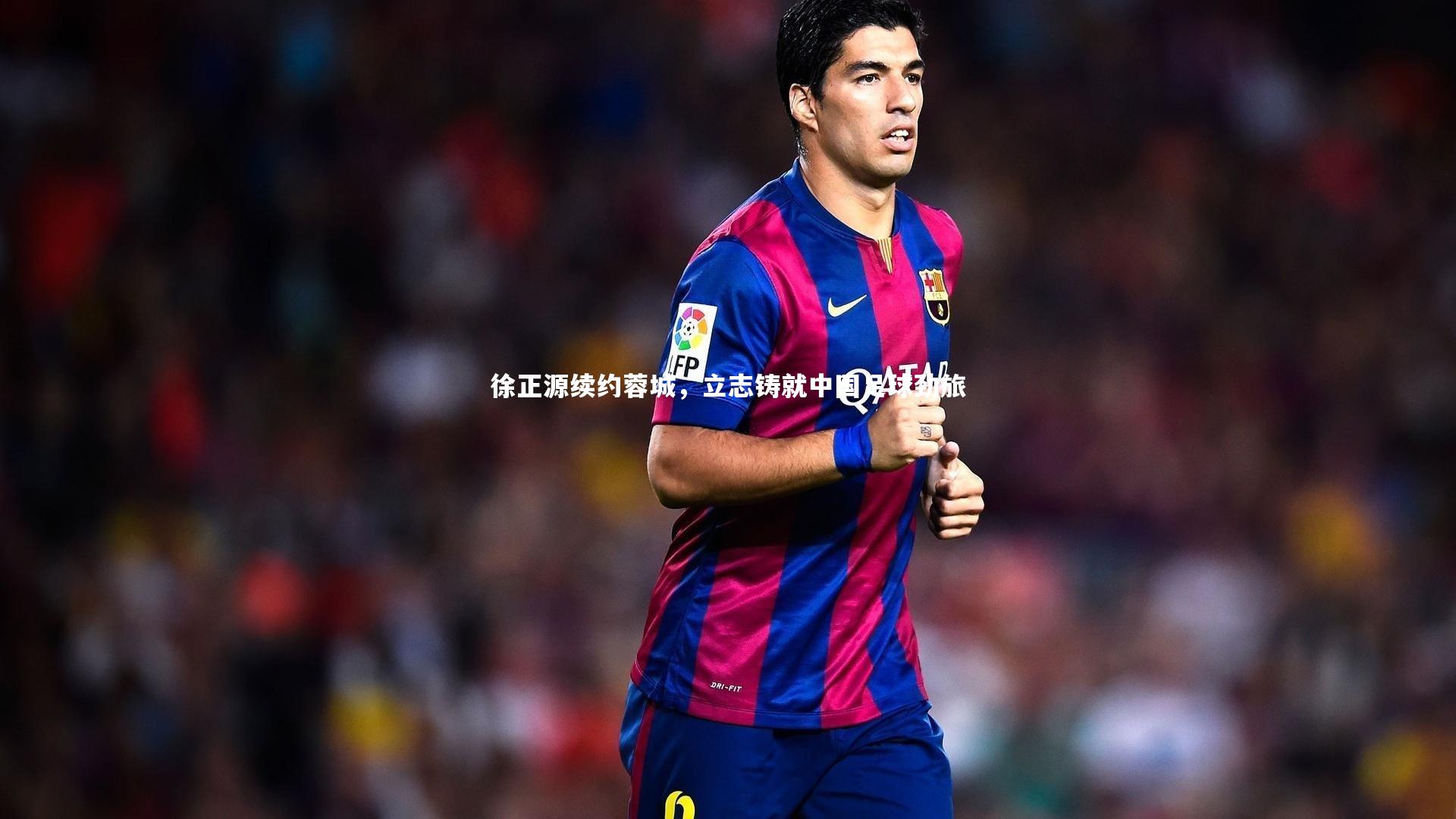徐正源续约蓉城，立志铸就中国足球劲旅