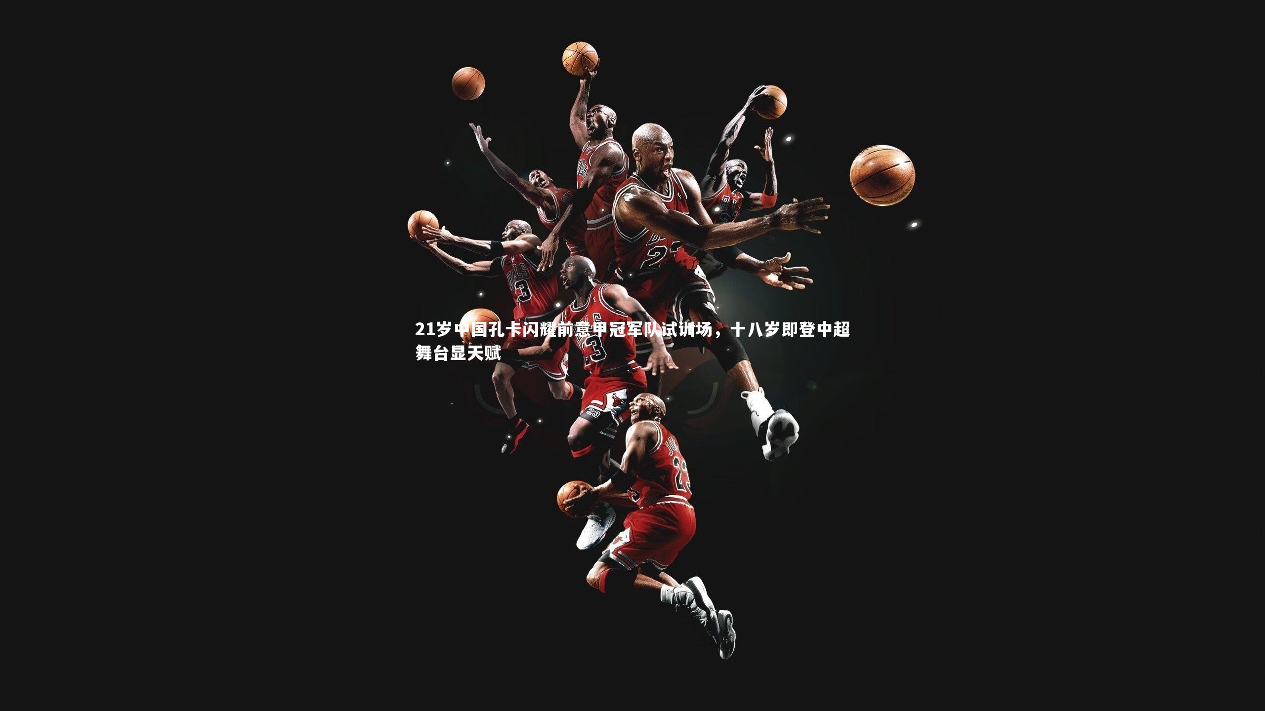 壹号娱乐_21岁中国孔卡闪耀前意甲冠军队试训场，十八岁即登中超舞台显天赋