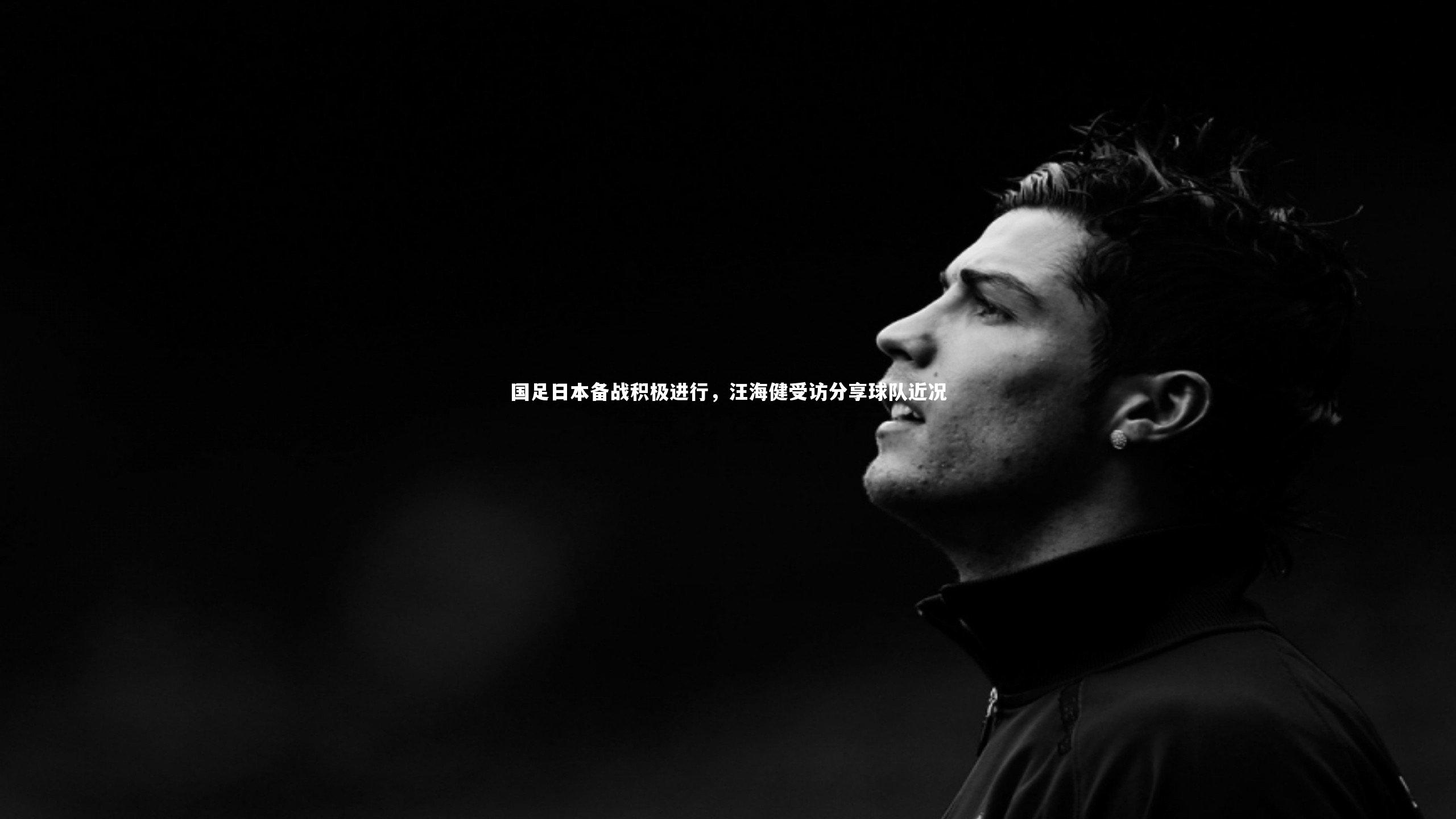 壹号娱乐-国足日本备战积极进行，汪海健受访分享球队近况