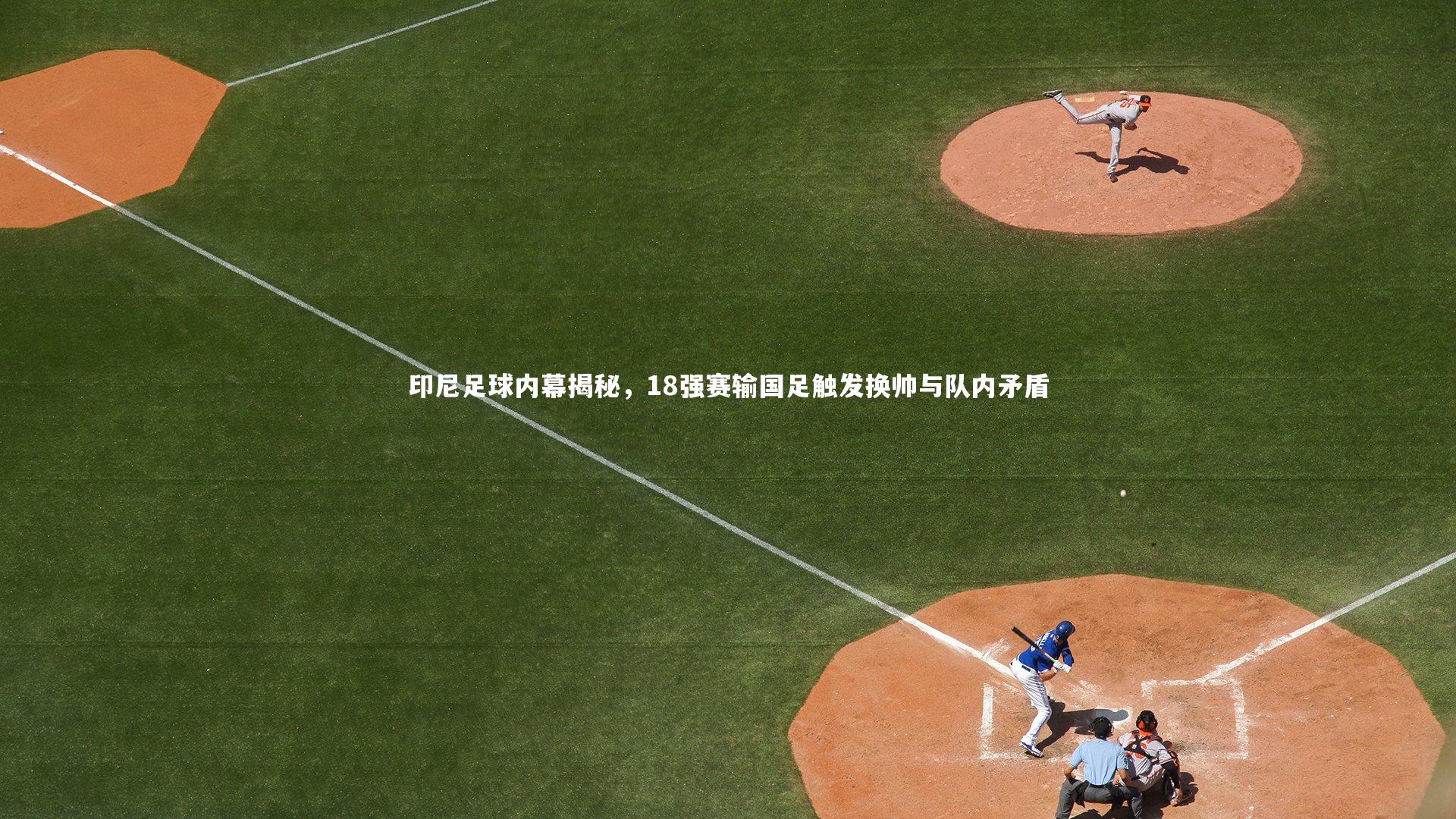 印尼足球内幕揭秘，18强赛输国足触发换帅与队内矛盾