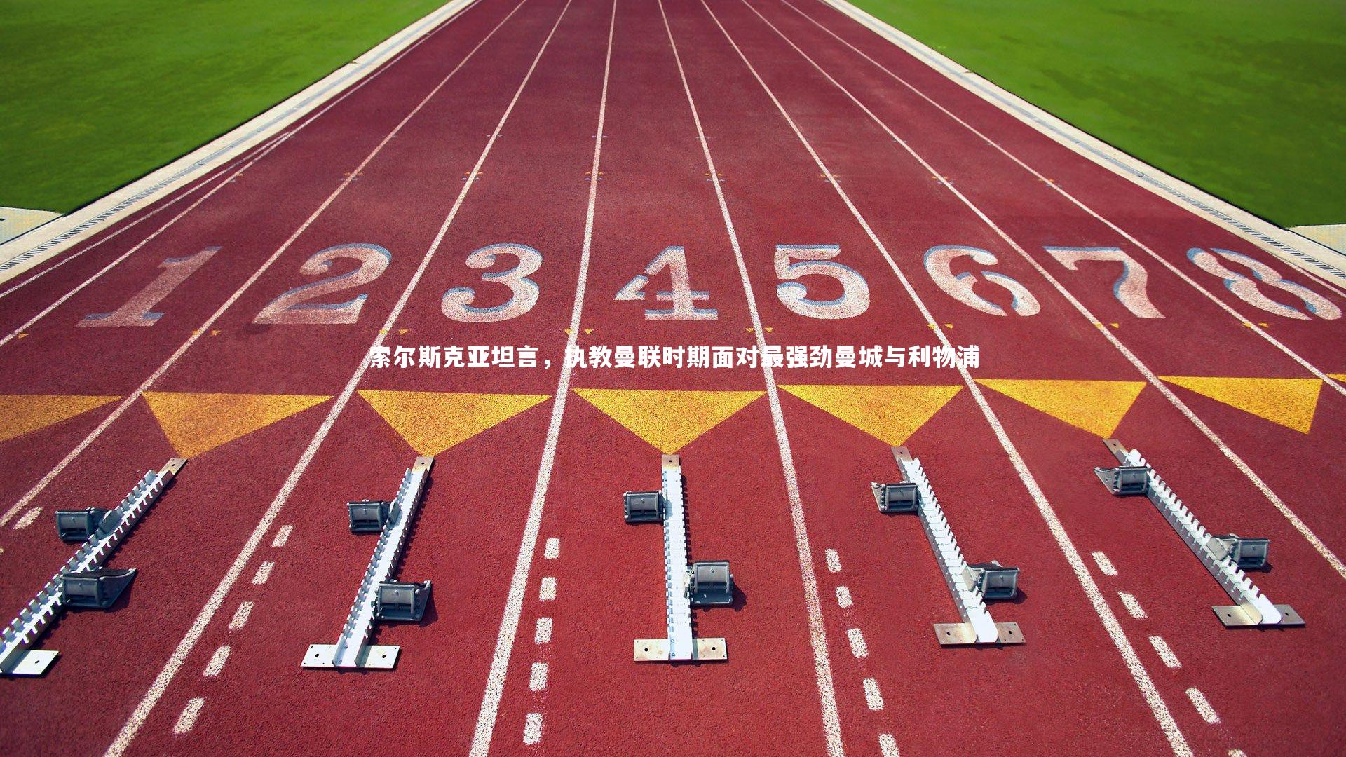 索尔斯克亚坦言，执教曼联时期面对最强劲曼城与利物浦